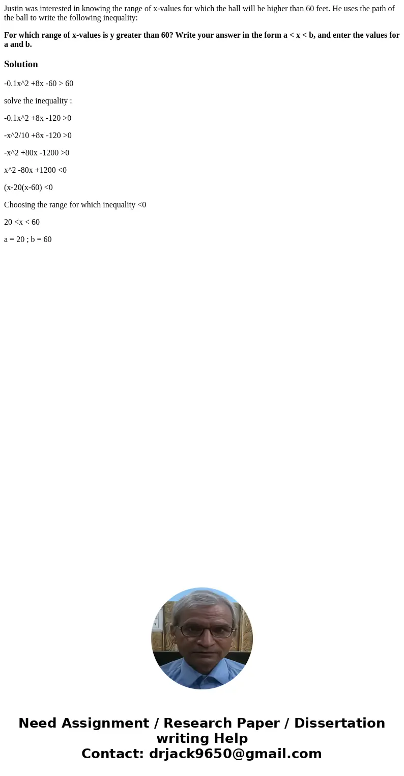 Justin was interested in knowing the range of x-values for which the ball will be higher than 60 feet. He uses the path of the ball to write the following inequ Justin was interested in knowing the range of x-values for which the ball will be higher than 60 feet. He uses the path of the ball to write the following inequ