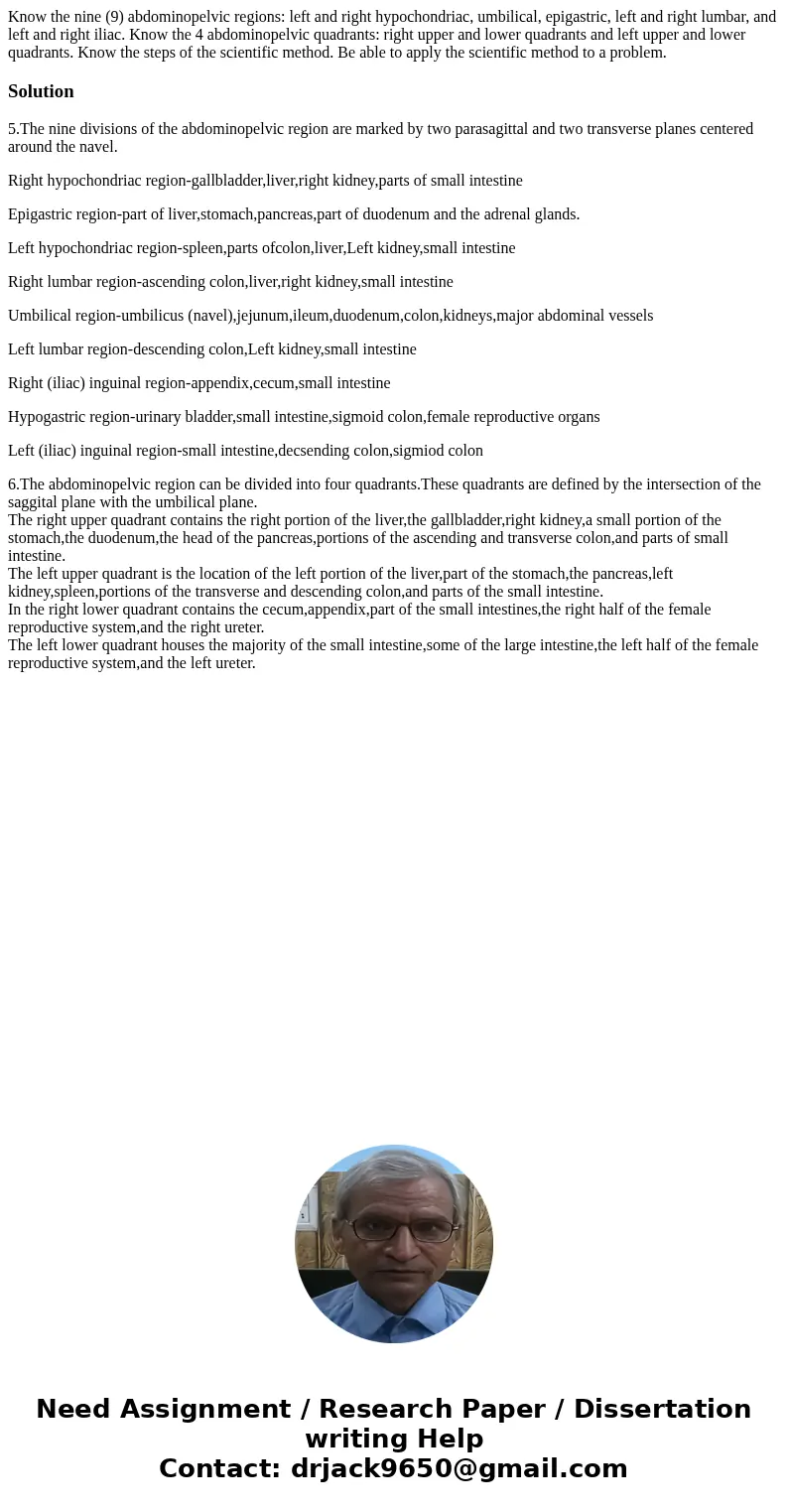 Know the nine (9) abdominopelvic regions: left and right hypochondriac, umbilical, epigastric, left and right lumbar, and left and right iliac. Know the 4 abdo  Know the nine (9) abdominopelvic regions: left and right hypochondriac, umbilical, epigastric, left and right lumbar, and left and right iliac. Know the 4 abdo