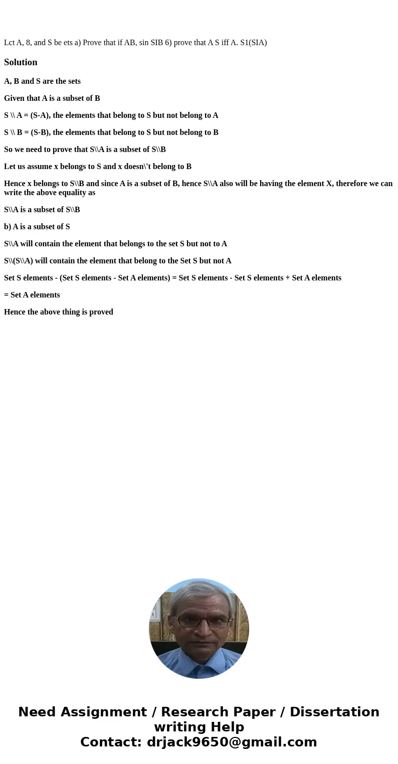 Lct A, 8, and S be ets a) Prove that if AB, sin SIB 6) prove that A S iff A. S1(SIA) SolutionA, B and S are the sets Given that A is a subset of B S \\ A = (S-  Lct A, 8, and S be ets a) Prove that if AB, sin SIB 6) prove that A S iff A. S1(SIA) SolutionA, B and S are the sets Given that A is a subset of B S \\ A = (S-