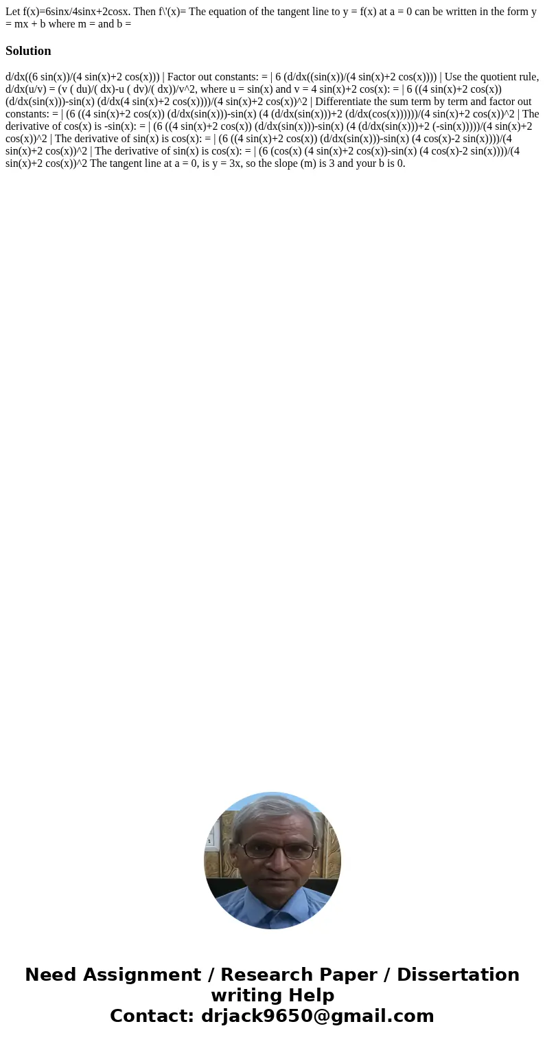 Let f(x)=6sinx/4sinx+2cosx. Then f\'(x)= The equation of the tangent line to y = f(x) at a = 0 can be written in the form y = mx + b where m = and b = Solution  Let f(x)=6sinx/4sinx+2cosx. Then f\'(x)= The equation of the tangent line to y = f(x) at a = 0 can be written in the form y = mx + b where m = and b = Solution