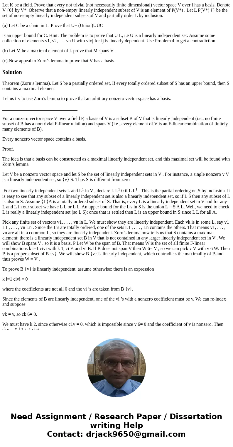 Let K be a field. Prove that every not trivial (not necessarily finite dimensional) vector space V over f has a basis. Denote V {0} by V*. Observe that a non-em Let K be a field. Prove that every not trivial (not necessarily finite dimensional) vector space V over f has a basis. Denote V {0} by V*. Observe that a non-em