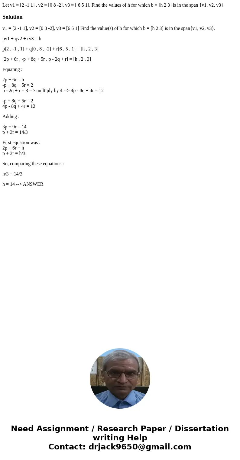 Let v1 = [2 -1 1] , v2 = [0 8 -2], v3 = [ 6 5 1]. Find the values of h for which b = [h 2 3] is in the span {v1, v2, v3}.Solutionv1 = [2 -1 1], v2 = [0 8 -2], v
