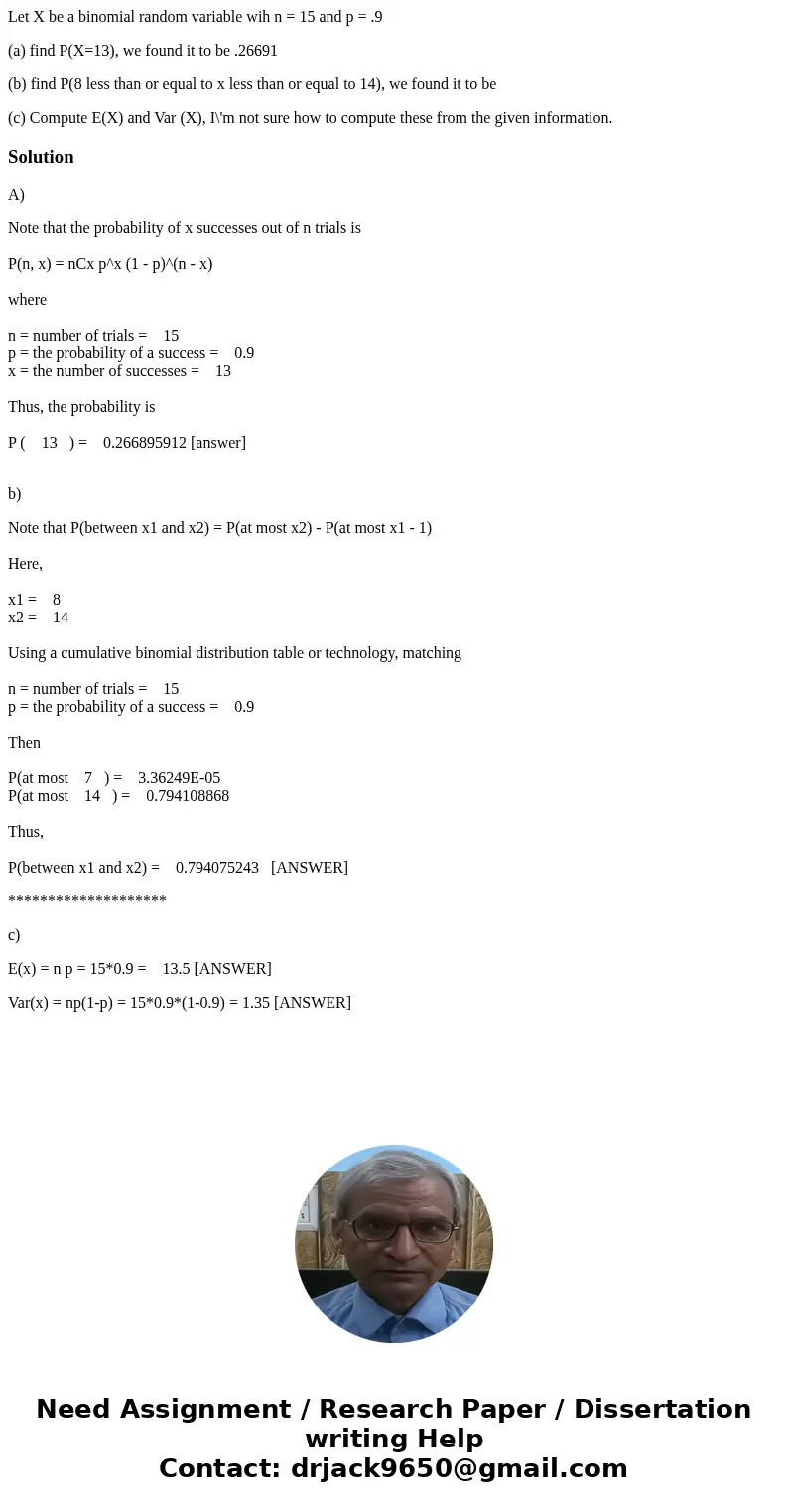 Let X be a binomial random variable wih n = 15 and p = .9 (a) find P(X=13), we found it to be .26691 (b) find P(8 less than or equal to x less than or equal to 