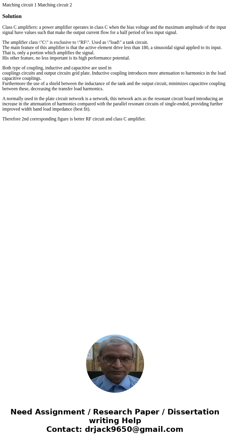 Matching circuit 1 Matching circuit 2 SolutionClass C amplifiers: a power amplifier operates in class C when the bias voltage and the maximum amplitude of the   Matching circuit 1 Matching circuit 2 SolutionClass C amplifiers: a power amplifier operates in class C when the bias voltage and the maximum amplitude of the