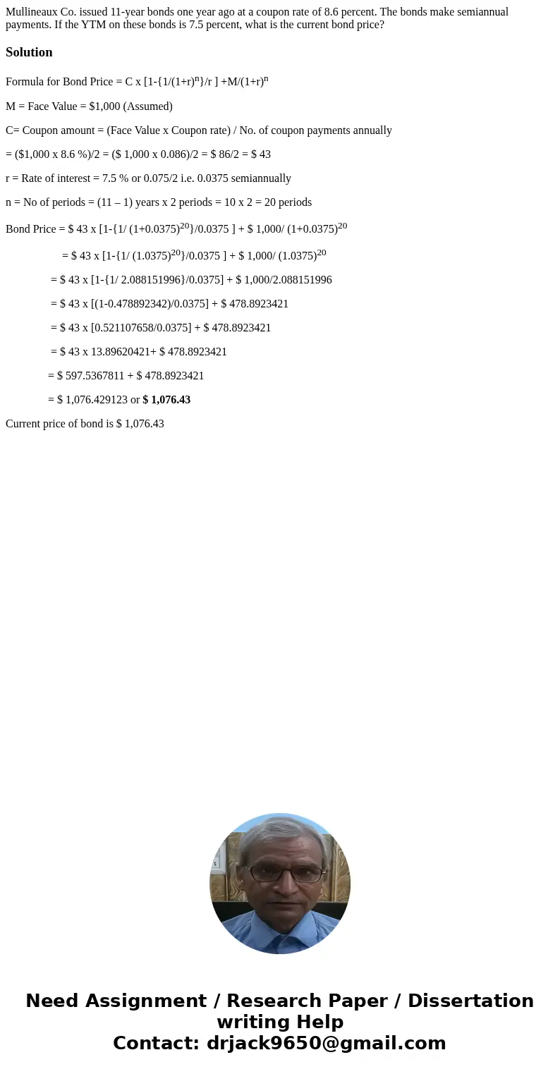 Mullineaux Co. issued 11-year bonds one year ago at a coupon rate of 8.6 percent. The bonds make semiannual payments. If the YTM on these bonds is 7.5 percent,  Mullineaux Co. issued 11-year bonds one year ago at a coupon rate of 8.6 percent. The bonds make semiannual payments. If the YTM on these bonds is 7.5 percent,