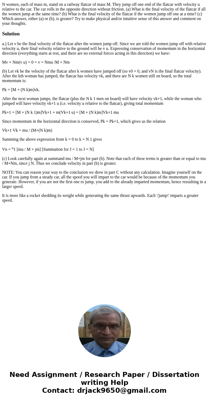 N women, each of mass m, stand on a railway flatcar of mass M. They jump off one end of the flatcar with velocity u relative to the car. The car rolls in the op N women, each of mass m, stand on a railway flatcar of mass M. They jump off one end of the flatcar with velocity u relative to the car. The car rolls in the op