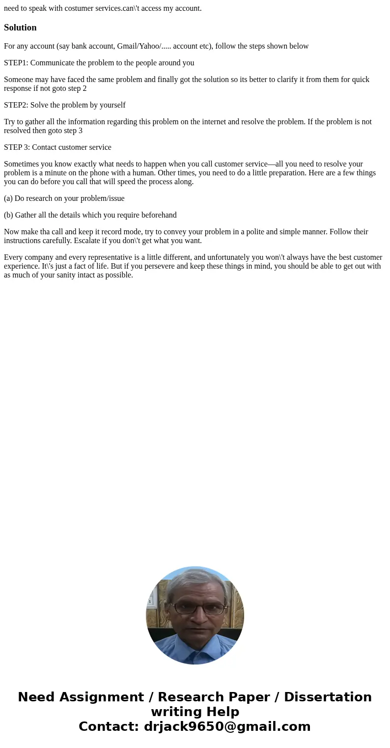 need to speak with costumer services.can\'t access my account.SolutionFor any account (say bank account, Gmail/Yahoo/..... account etc), follow the steps shown  need to speak with costumer services.can\'t access my account.SolutionFor any account (say bank account, Gmail/Yahoo/..... account etc), follow the steps shown