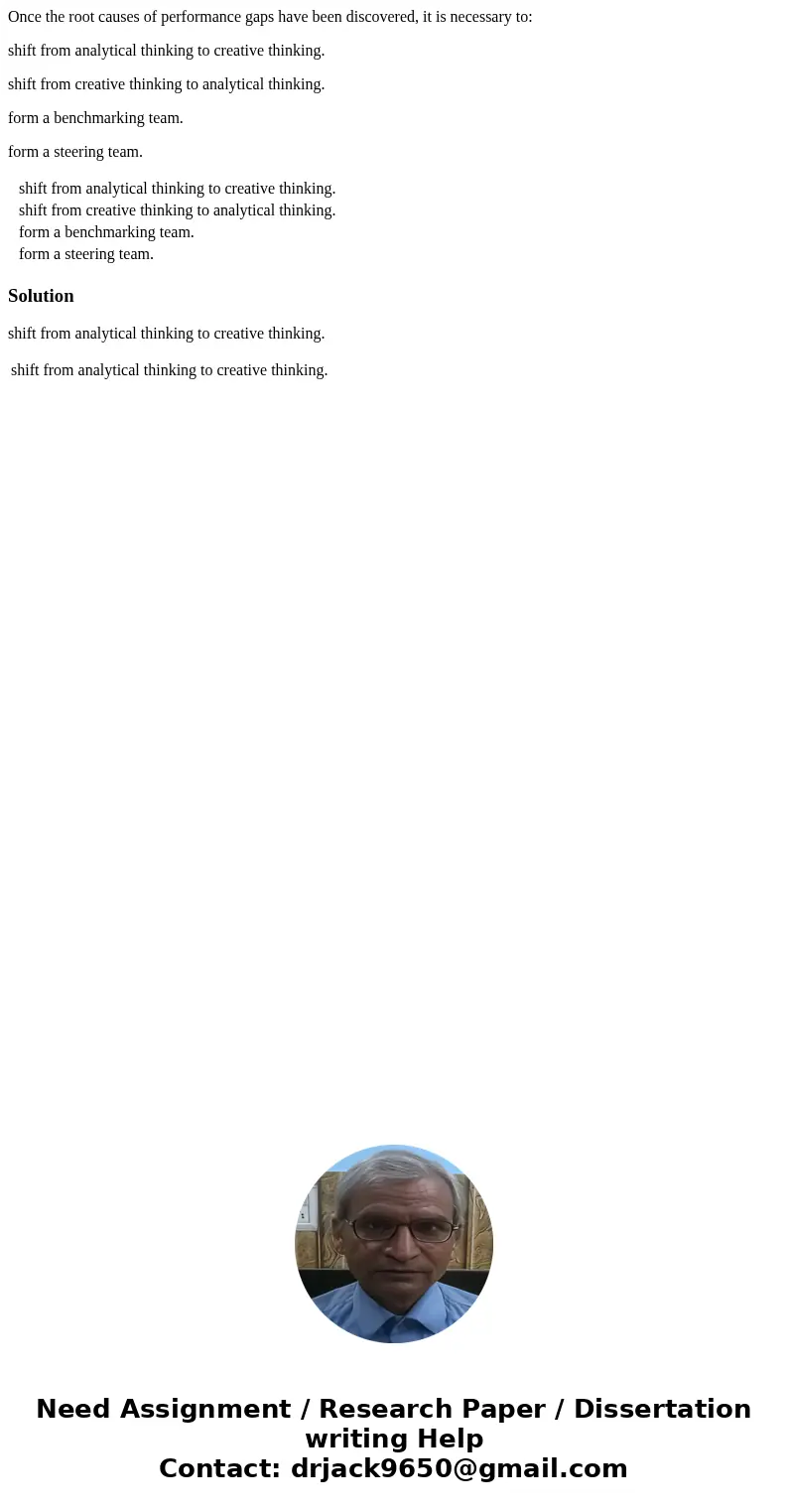 Once the root causes of performance gaps have been discovered, it is necessary to: shift from analytical thinking to creative thinking. shift from creative thin Once the root causes of performance gaps have been discovered, it is necessary to: shift from analytical thinking to creative thinking. shift from creative thin