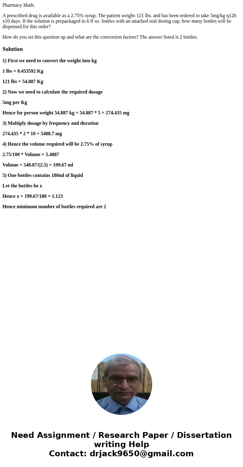 Pharmacy Math. A prescribed drug is available as a 2.75% syrup. The patient weighs 121 lbs. and has been ordered to take 5mg/kg q12h x10 days. If the solution i