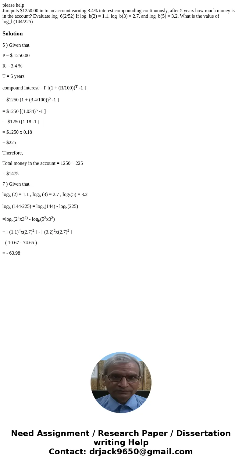 please help Jim puts $1250.00 in to an account earning 3.4% interest compounding continuously, after 5 years how much money is in the account? Evaluate log_6(2/ please help Jim puts $1250.00 in to an account earning 3.4% interest compounding continuously, after 5 years how much money is in the account? Evaluate log_6(2/