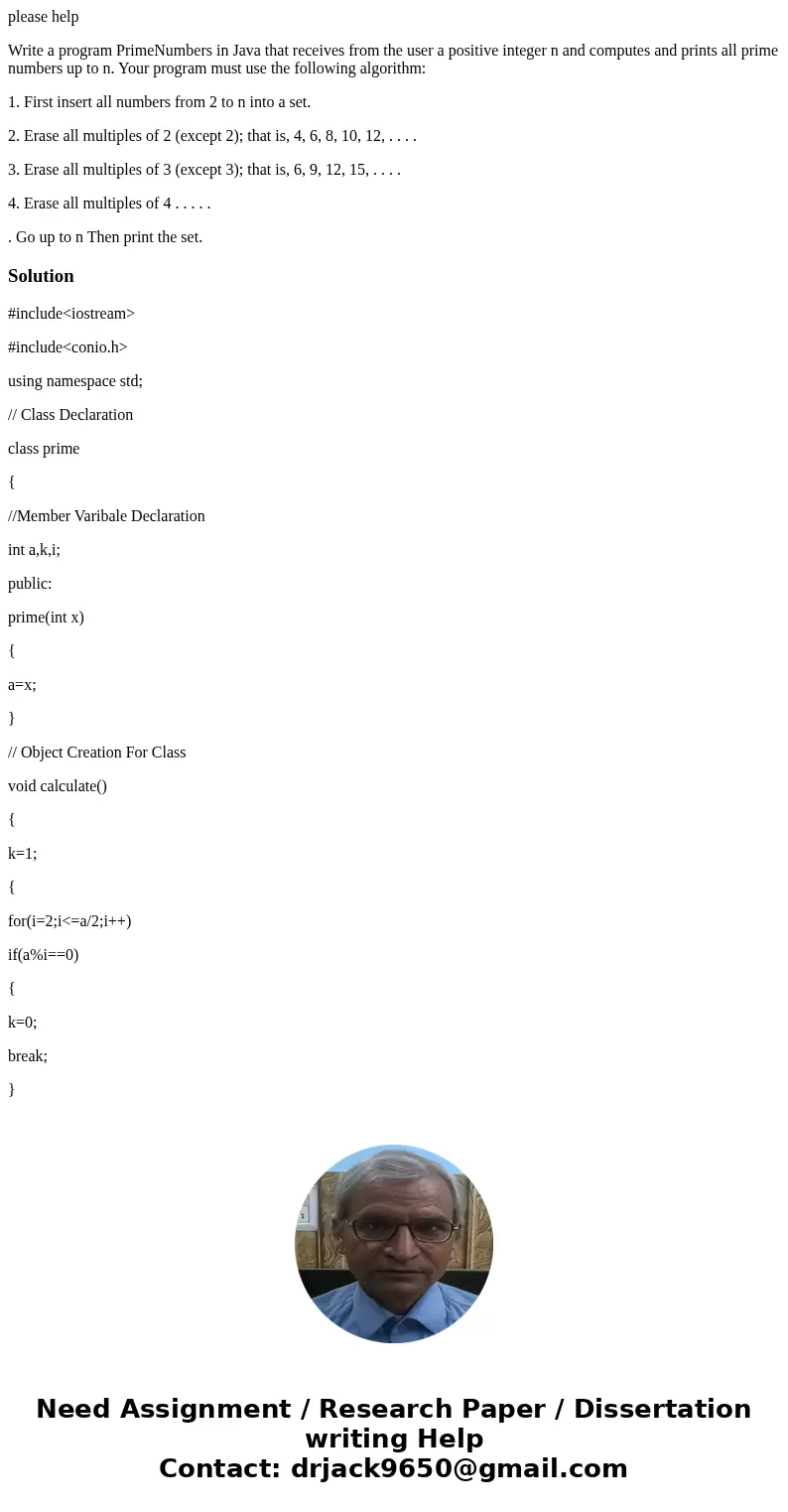 please help Write a program PrimeNumbers in Java that receives from the user a positive integer n and computes and prints all prime numbers up to n. Your progra please help Write a program PrimeNumbers in Java that receives from the user a positive integer n and computes and prints all prime numbers up to n. Your progra