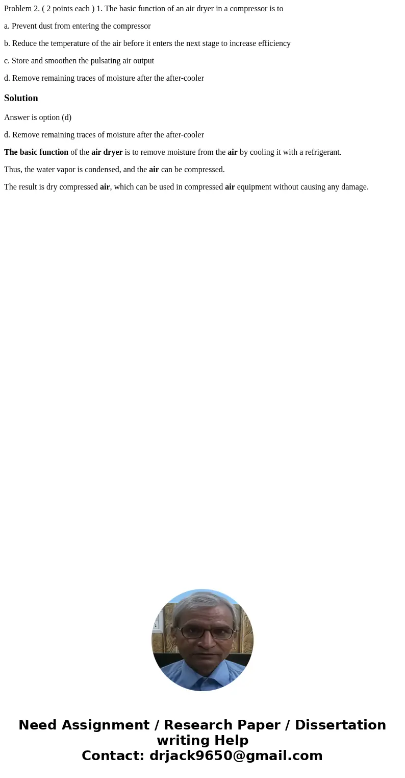 Problem 2. ( 2 points each ) 1. The basic function of an air dryer in a compressor is to a. Prevent dust from entering the compressor b. Reduce the temperature  Problem 2. ( 2 points each ) 1. The basic function of an air dryer in a compressor is to a. Prevent dust from entering the compressor b. Reduce the temperature