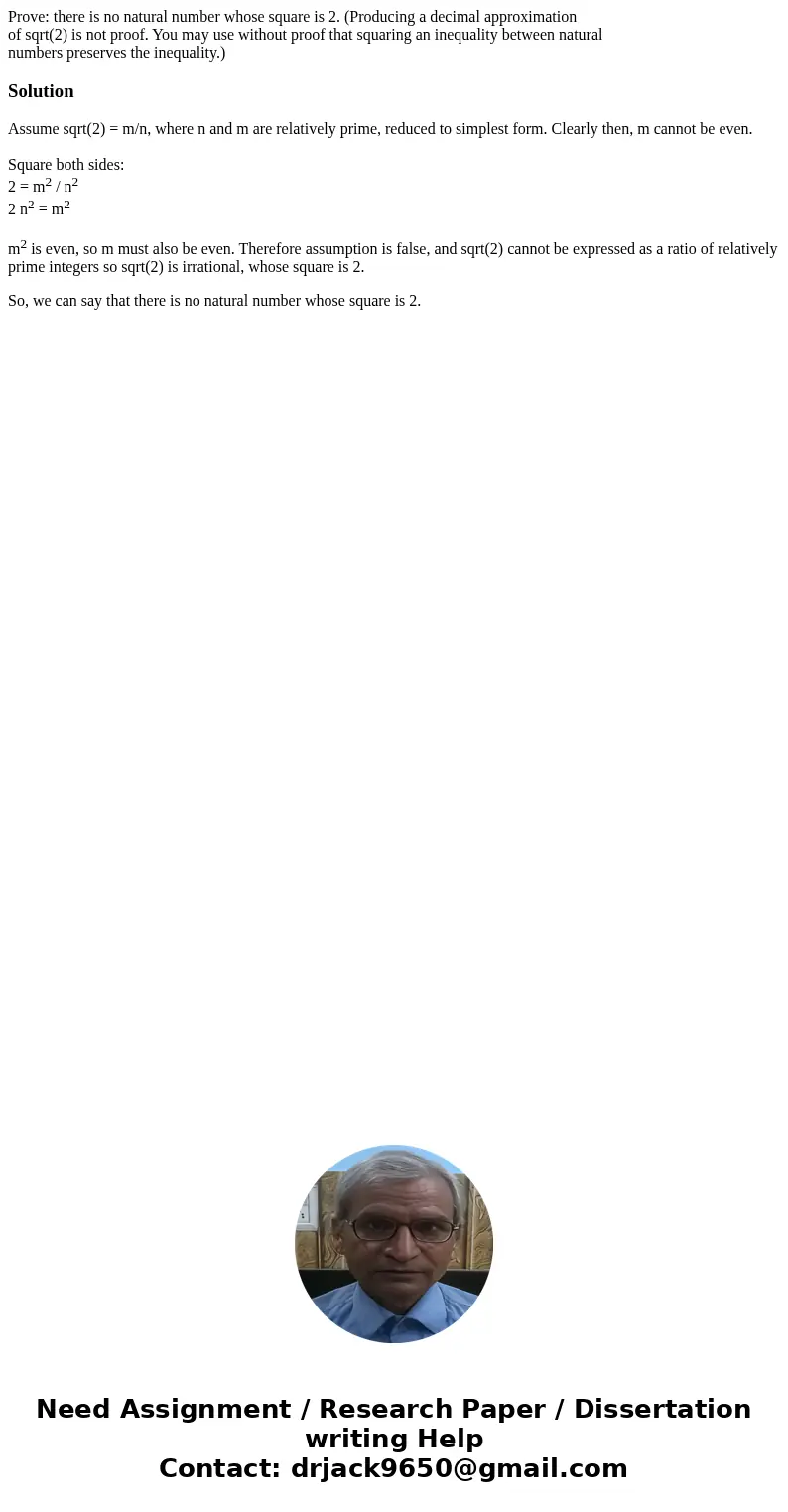 Prove: there is no natural number whose square is 2. (Producing a decimal approximation of sqrt(2) is not proof. You may use without proof that squaring an ineq Prove: there is no natural number whose square is 2. (Producing a decimal approximation of sqrt(2) is not proof. You may use without proof that squaring an ineq