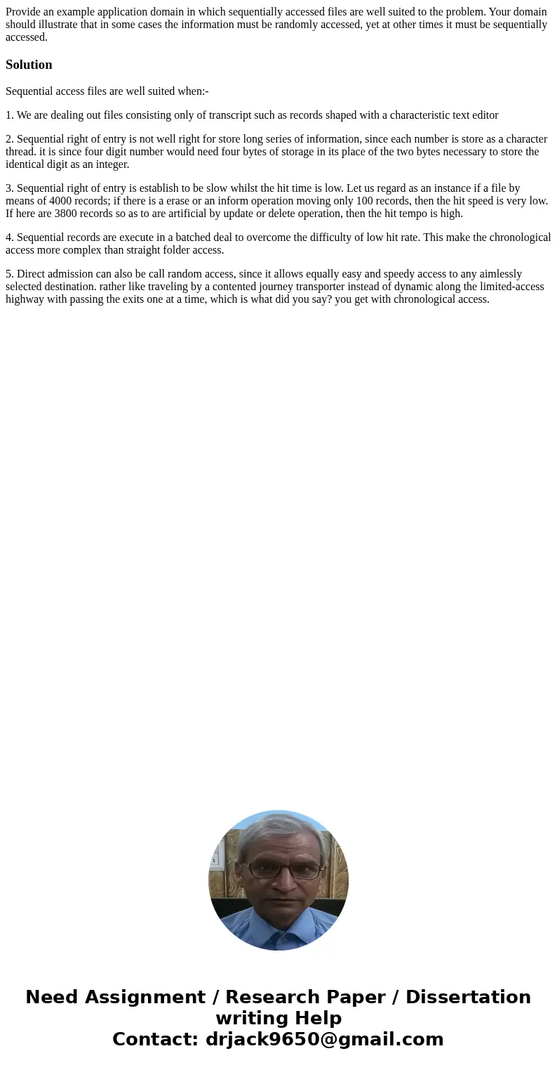 Provide an example application domain in which sequentially accessed files are well suited to the problem. Your domain should illustrate that in some cases the  Provide an example application domain in which sequentially accessed files are well suited to the problem. Your domain should illustrate that in some cases the