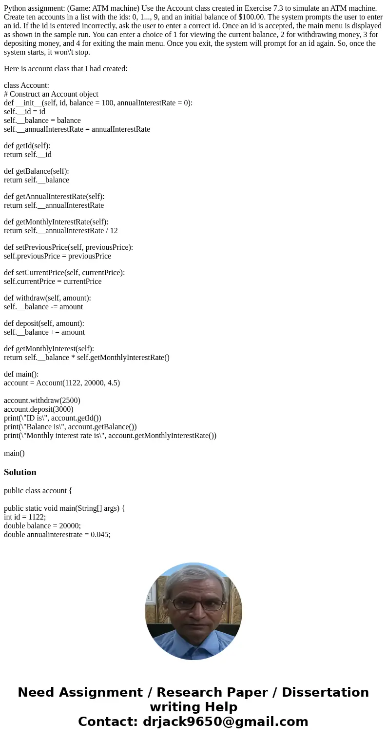 Python assignment: (Game: ATM machine) Use the Account class created in Exercise 7.3 to simulate an ATM machine. Create ten accounts in a list with the ids: 0,  Python assignment: (Game: ATM machine) Use the Account class created in Exercise 7.3 to simulate an ATM machine. Create ten accounts in a list with the ids: 0,
