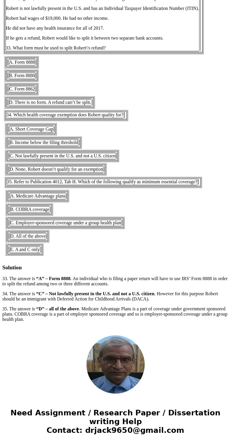 Robert, age 33, lived and worked in the U.S. all year. He is single and has no dependents. Robert is not lawfully present in the U.S. and has an Individual Taxp