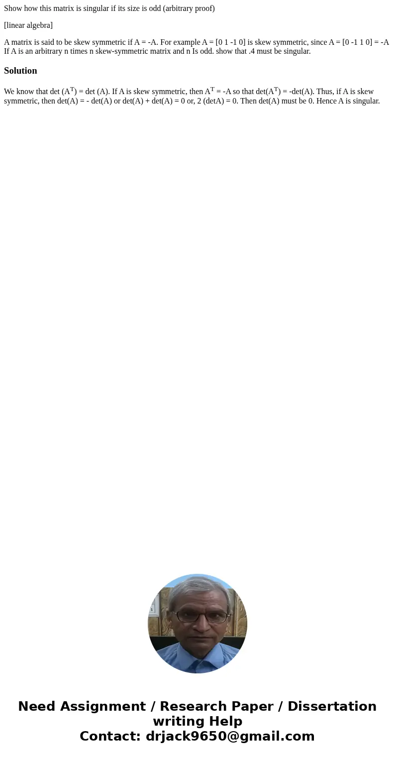 Show how this matrix is singular if its size is odd (arbitrary proof) [linear algebra] A matrix is said to be skew symmetric if A = -A. For example A = [0 1 -1 