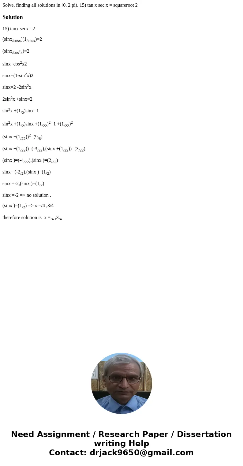 Solve, finding all solutions in [0, 2 pi). 15) tan x sec x = squareroot 2Solution15) tanx secx =2 (sinx/cosx)(1/cosx)=2 (sinx/cos2x)=2 sinx=cos2x2 sinx=(1-sin2  Solve, finding all solutions in [0, 2 pi). 15) tan x sec x = squareroot 2Solution15) tanx secx =2 (sinx/cosx)(1/cosx)=2 (sinx/cos2x)=2 sinx=cos2x2 sinx=(1-sin2