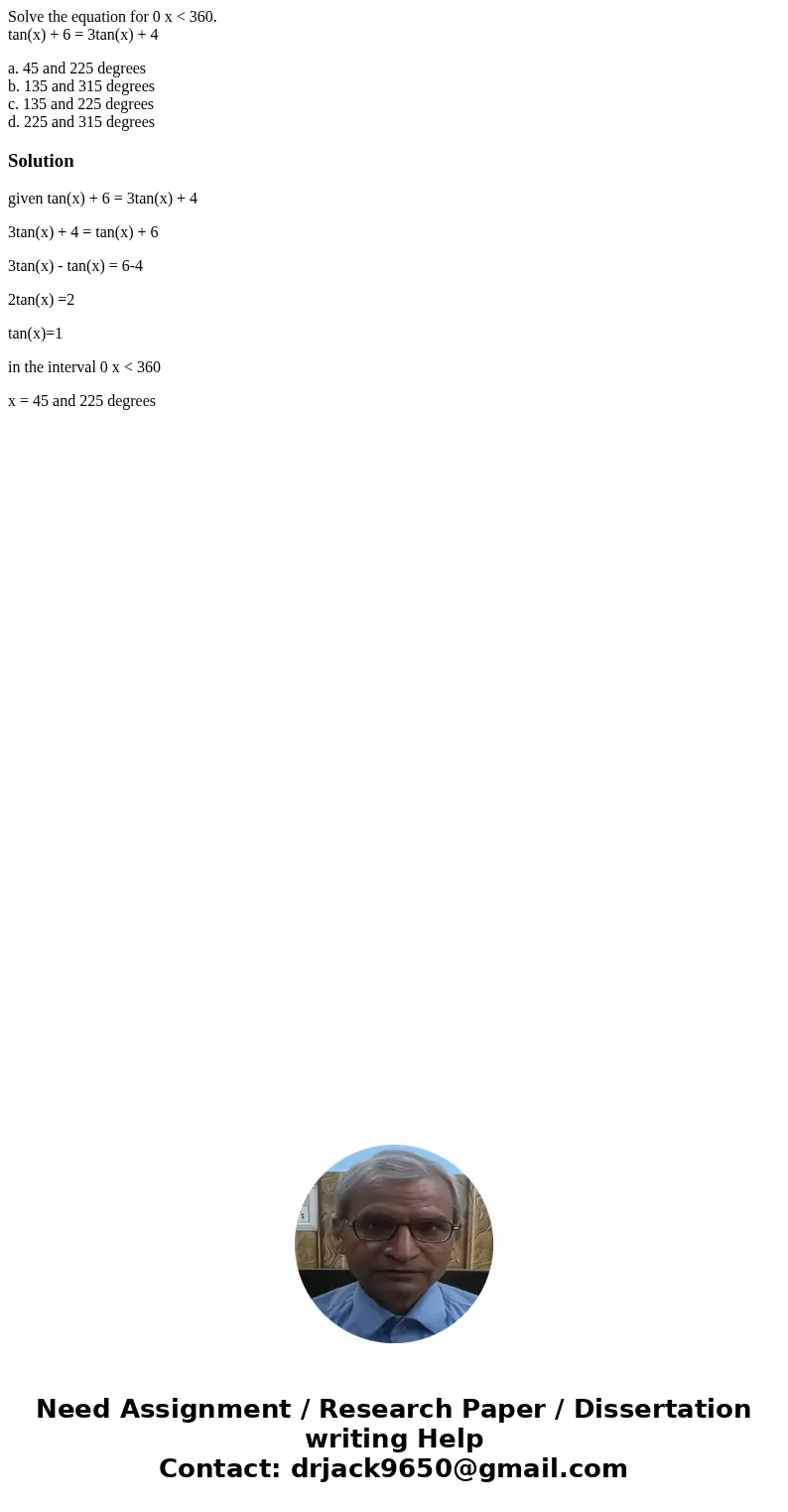 Solve the equation for 0 x < 360. tan(x) + 6 = 3tan(x) + 4 a. 45 and 225 degrees b. 135 and 315 degrees c. 135 and 225 degrees d. 225 and 315 degreesSolution Solve the equation for 0 x < 360. tan(x) + 6 = 3tan(x) + 4 a. 45 and 225 degrees b. 135 and 315 degrees c. 135 and 225 degrees d. 225 and 315 degreesSolution