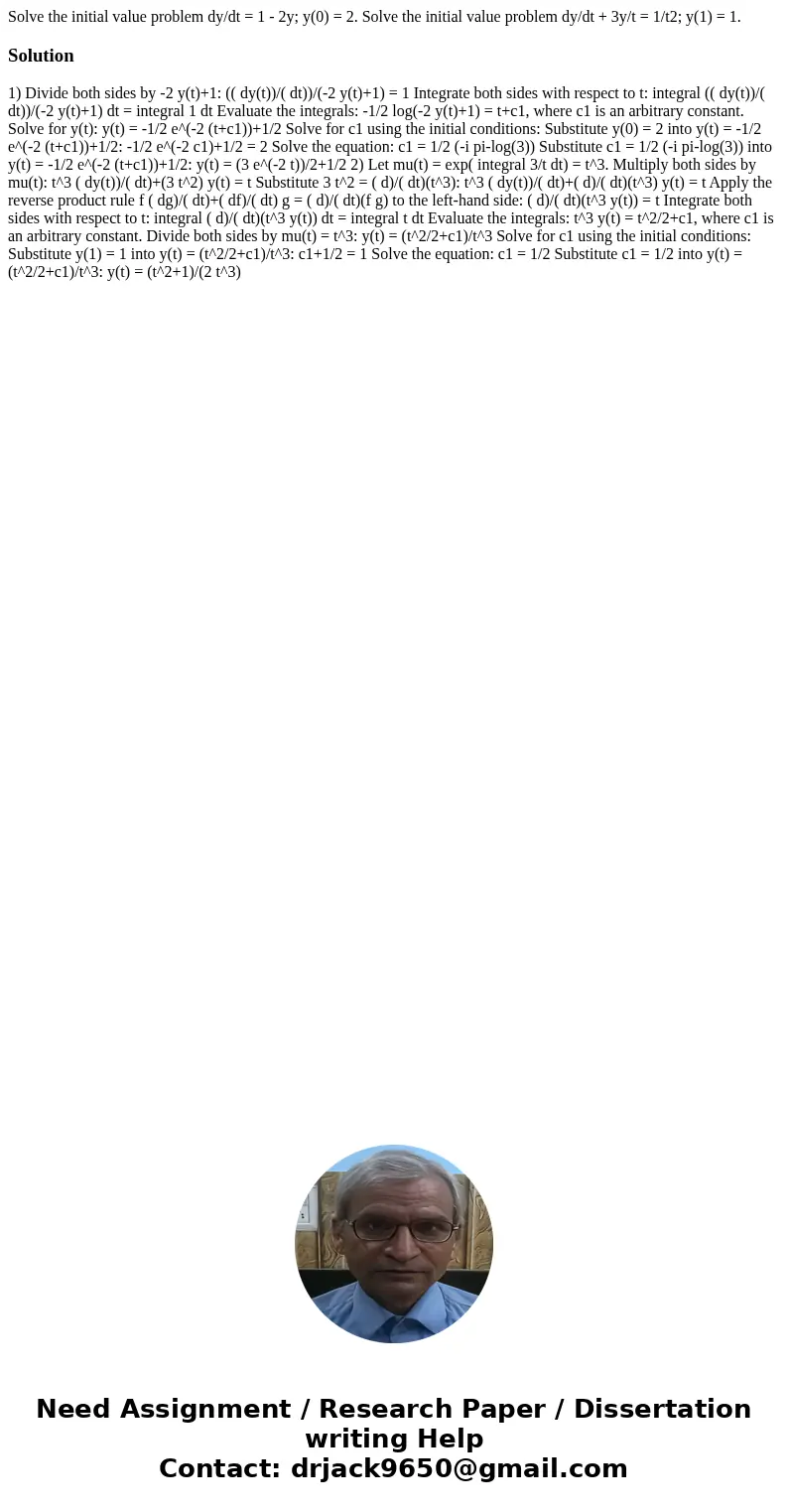 Solve the initial value problem dy/dt = 1 - 2y; y(0) = 2. Solve the initial value problem dy/dt + 3y/t = 1/t2; y(1) = 1.Solution 1) Divide both sides by -2 y(t  Solve the initial value problem dy/dt = 1 - 2y; y(0) = 2. Solve the initial value problem dy/dt + 3y/t = 1/t2; y(1) = 1.Solution 1) Divide both sides by -2 y(t