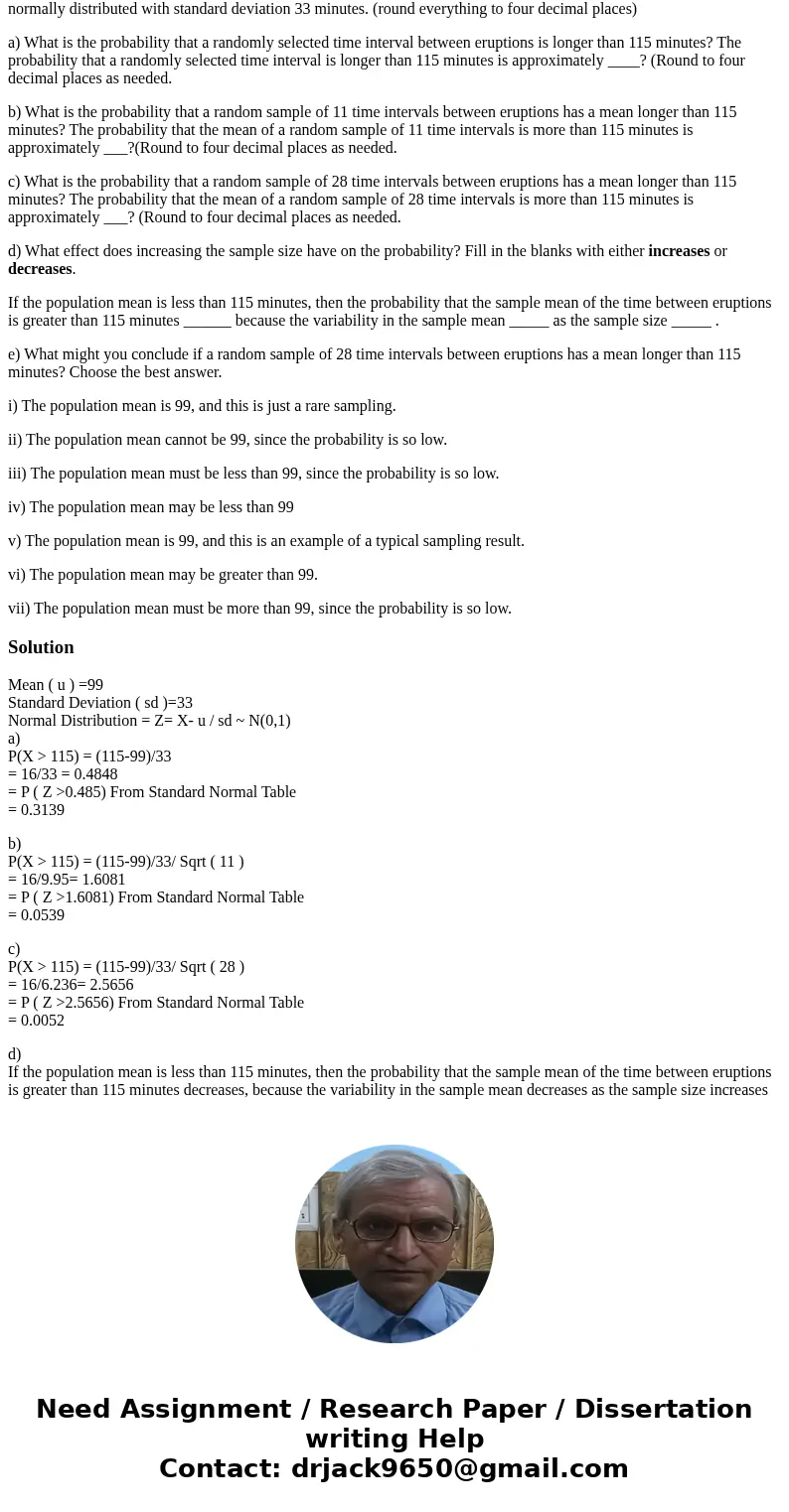 Suppose a geyser has a mean time between eruptions of 99 minutes. Let the interval of time between the eruptions be normally distributed with standard deviation Suppose a geyser has a mean time between eruptions of 99 minutes. Let the interval of time between the eruptions be normally distributed with standard deviation