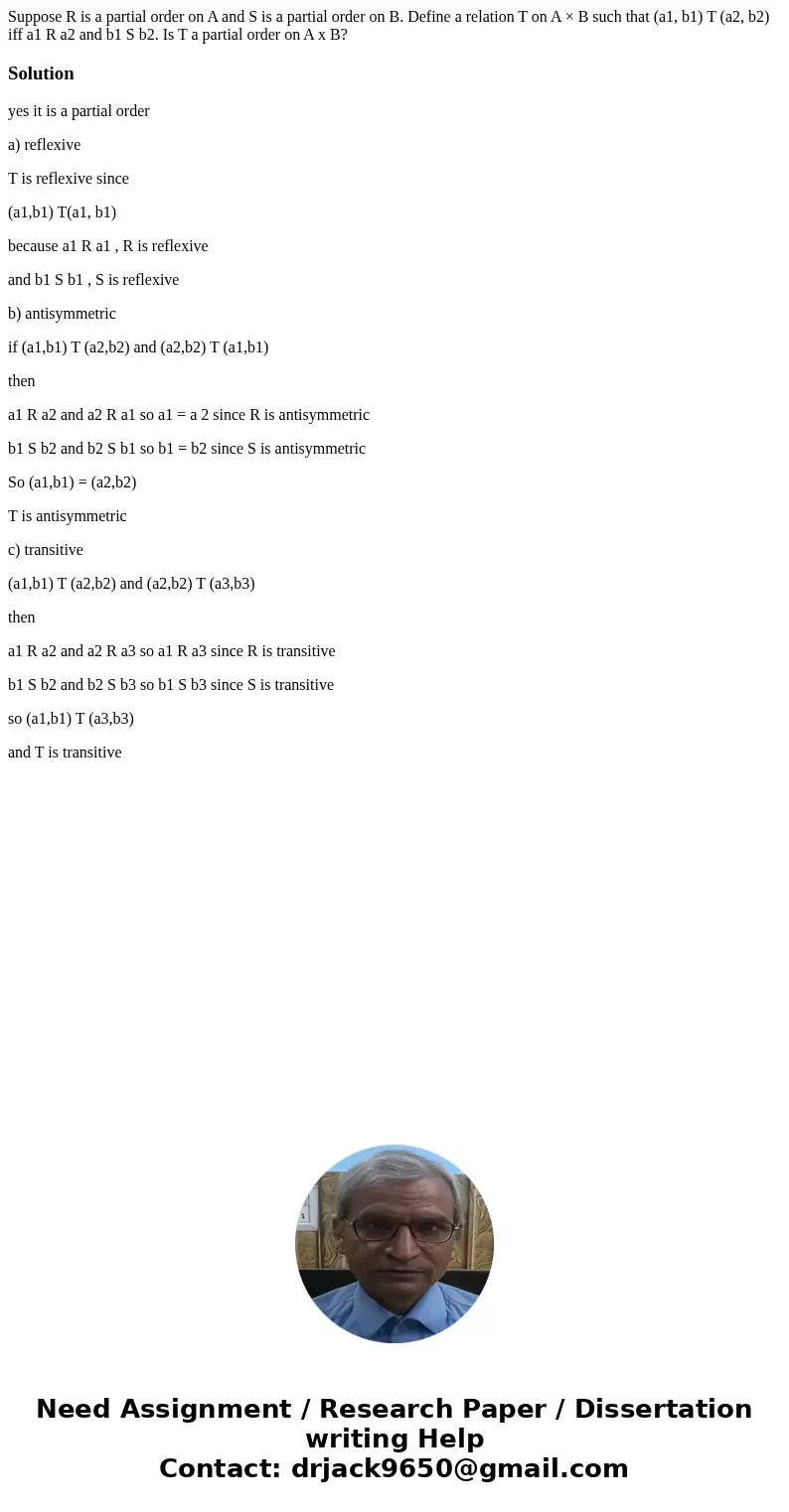 Suppose R is a partial order on A and S is a partial order on B. Define a relation T on A × B such that (a1, b1) T (a2, b2) iff a1 R a2 and b1 S b2. Is T a part