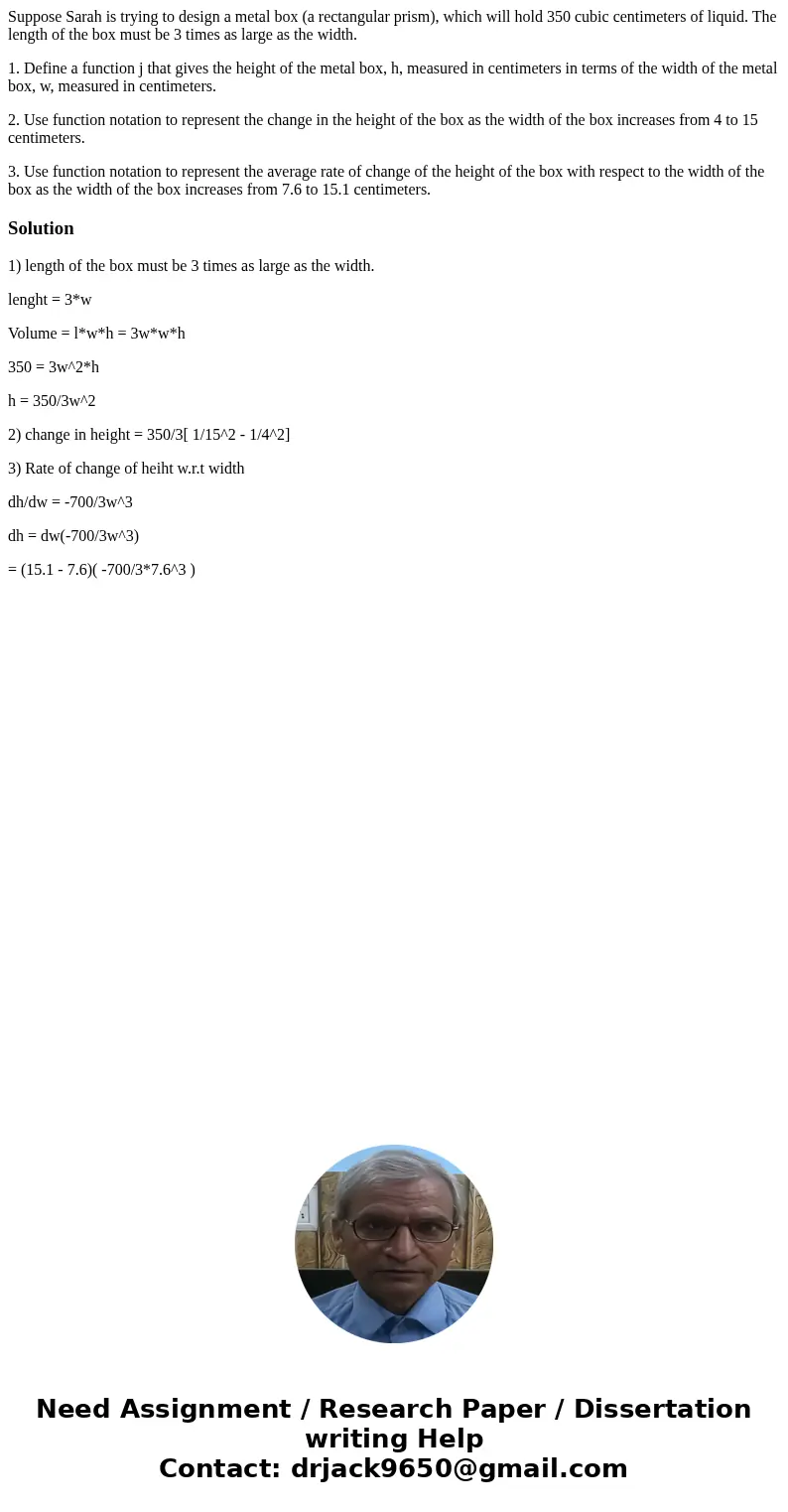 Suppose Sarah is trying to design a metal box (a rectangular prism), which will hold 350 cubic centimeters of liquid. The length of the box must be 3 times as l Suppose Sarah is trying to design a metal box (a rectangular prism), which will hold 350 cubic centimeters of liquid. The length of the box must be 3 times as l