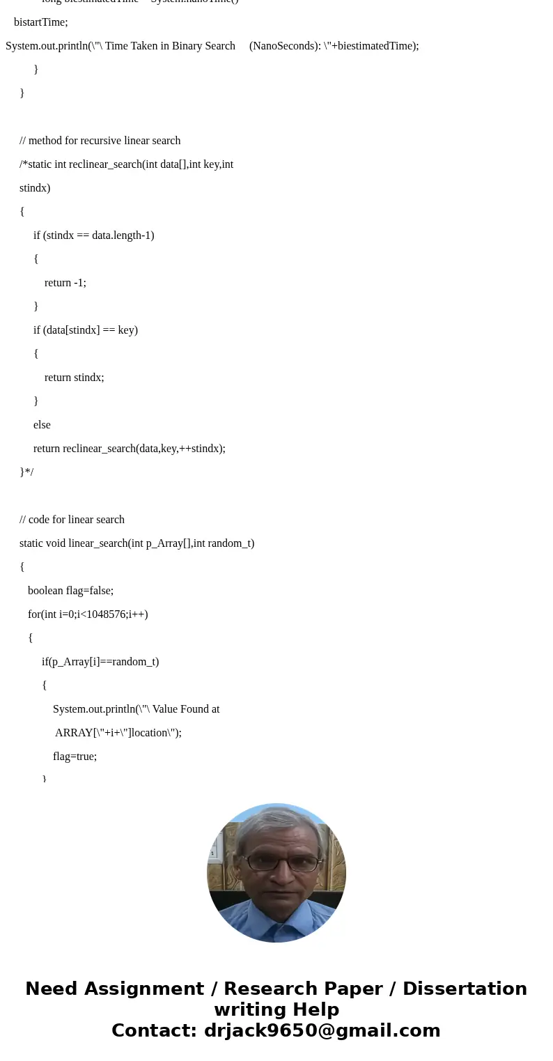 Task: Write a Java program to implement recursive binary search and linear search. You can use an array of integers of fixed size 2^20 = 1048576. The array shou Task: Write a Java program to implement recursive binary search and linear search. You can use an array of integers of fixed size 2^20 = 1048576. The array shou