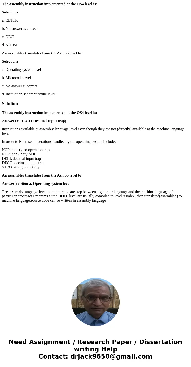 The assembly instruction implemented at the OS4 level is: Select one: a. RETTR b. No answer is correct c. DECI d. ADDSP An assembler translates from the Asmb5 l The assembly instruction implemented at the OS4 level is: Select one: a. RETTR b. No answer is correct c. DECI d. ADDSP An assembler translates from the Asmb5 l