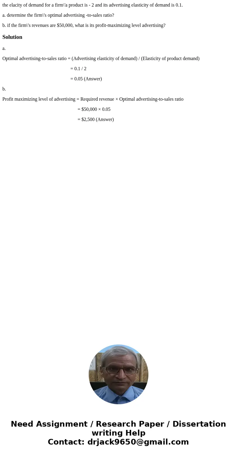 the elacity of demand for a firm\'a product is - 2 and its advertising elasticity of demand is 0.1. a. determine the firm\'s optimal advertising -to-sales ratio the elacity of demand for a firm\'a product is - 2 and its advertising elasticity of demand is 0.1. a. determine the firm\'s optimal advertising -to-sales ratio