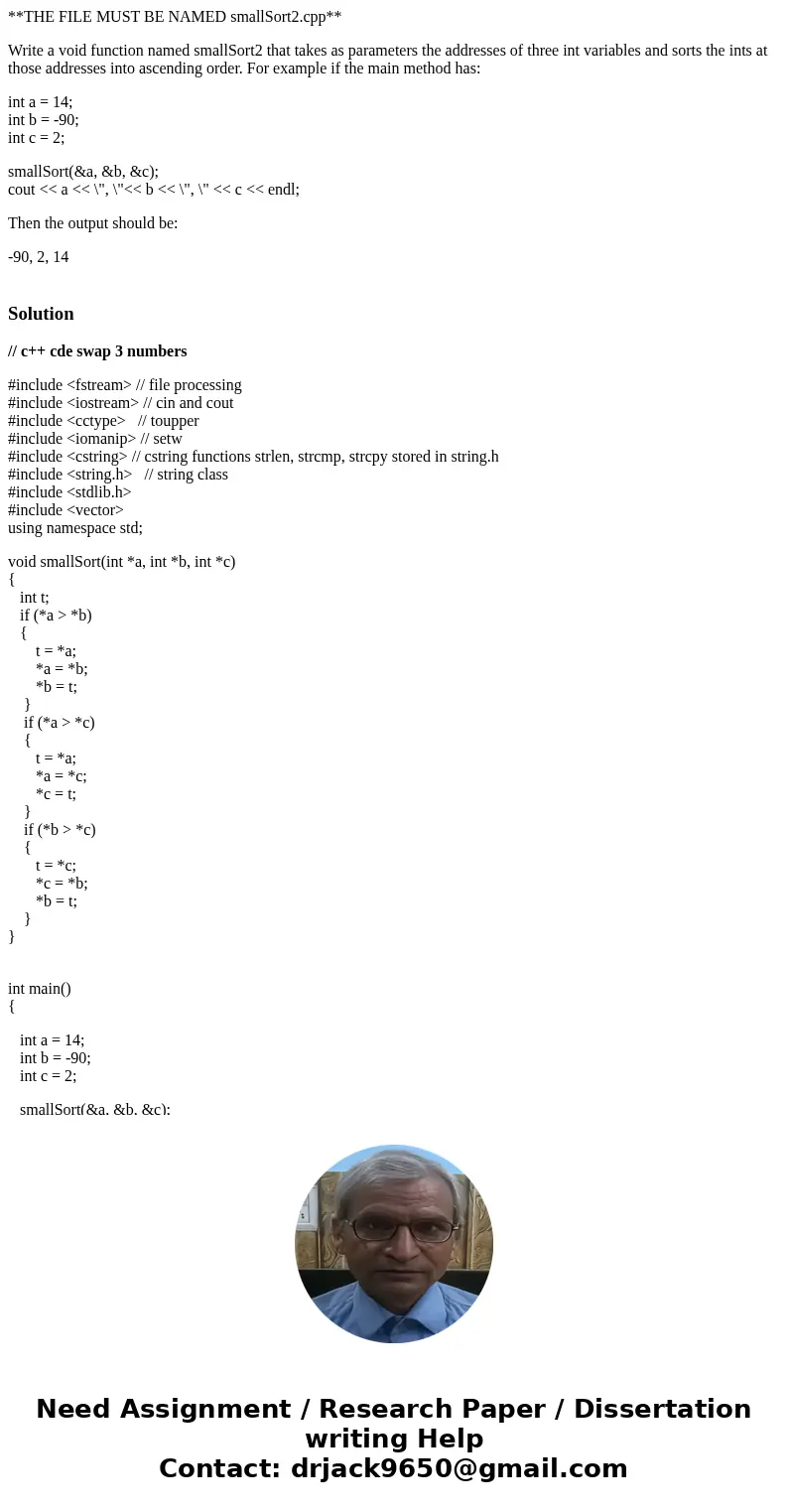 **THE FILE MUST BE NAMED smallSort2.cpp** Write a void function named smallSort2 that takes as parameters the addresses of three int variables and sorts the int