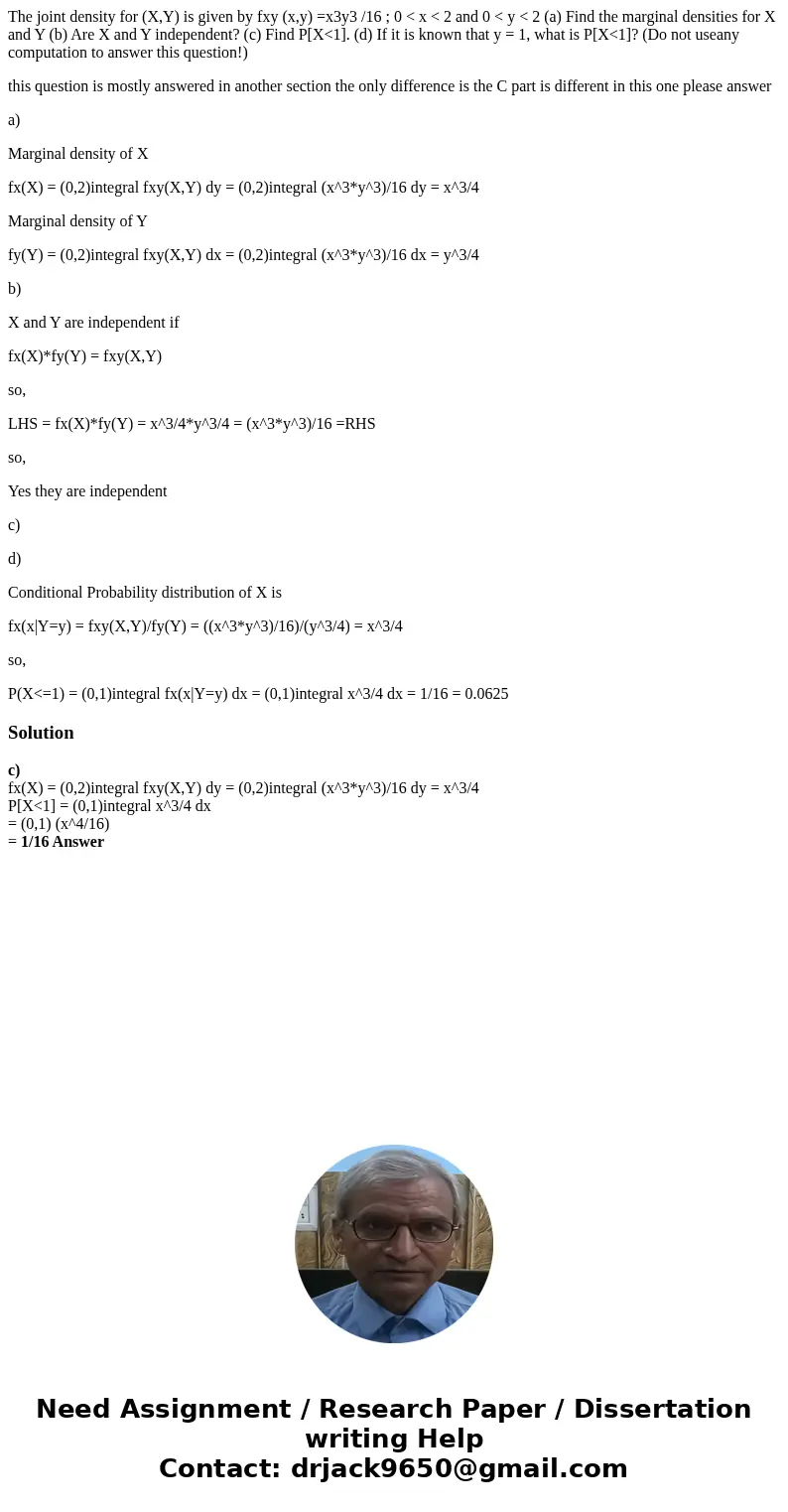 The joint density for (X,Y) is given by fxy (x,y) =x3y3 /16 ; 0 < x < 2 and 0 < y < 2 (a) Find the marginal densities for X and Y (b) Are X and Y in The joint density for (X,Y) is given by fxy (x,y) =x3y3 /16 ; 0 < x < 2 and 0 < y < 2 (a) Find the marginal densities for X and Y (b) Are X and Y in