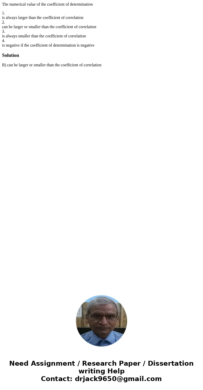 The numerical value of the coefficient of determination 1. is always larger than the coefficient of correlation 2. can be larger or smaller than the coefficient The numerical value of the coefficient of determination 1. is always larger than the coefficient of correlation 2. can be larger or smaller than the coefficient