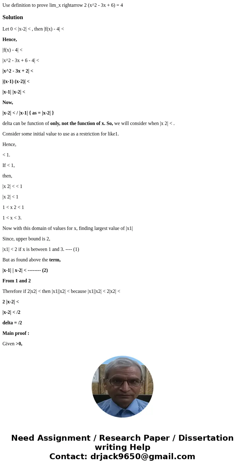 Use definition to prove lim_x rightarrow 2 (x^2 - 3x + 6) = 4SolutionLet 0 < |x-2| < , then |f(x) - 4| < Hence, |f(x) - 4| < |x^2 - 3x + 6 - 4| <  Use definition to prove lim_x rightarrow 2 (x^2 - 3x + 6) = 4SolutionLet 0 < |x-2| < , then |f(x) - 4| < Hence, |f(x) - 4| < |x^2 - 3x + 6 - 4| <