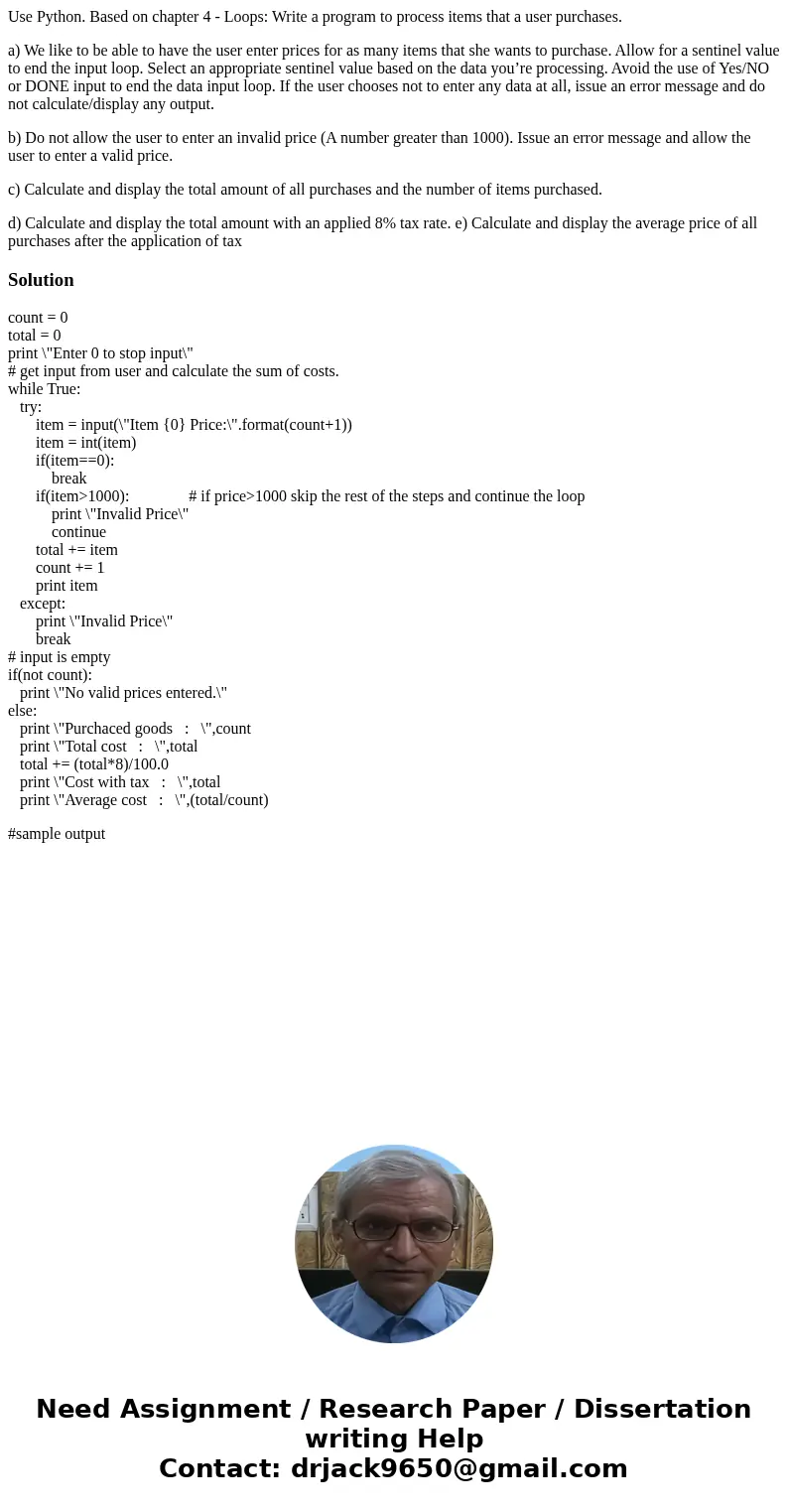 Use Python. Based on chapter 4 - Loops: Write a program to process items that a user purchases. a) We like to be able to have the user enter prices for as many  Use Python. Based on chapter 4 - Loops: Write a program to process items that a user purchases. a) We like to be able to have the user enter prices for as many
