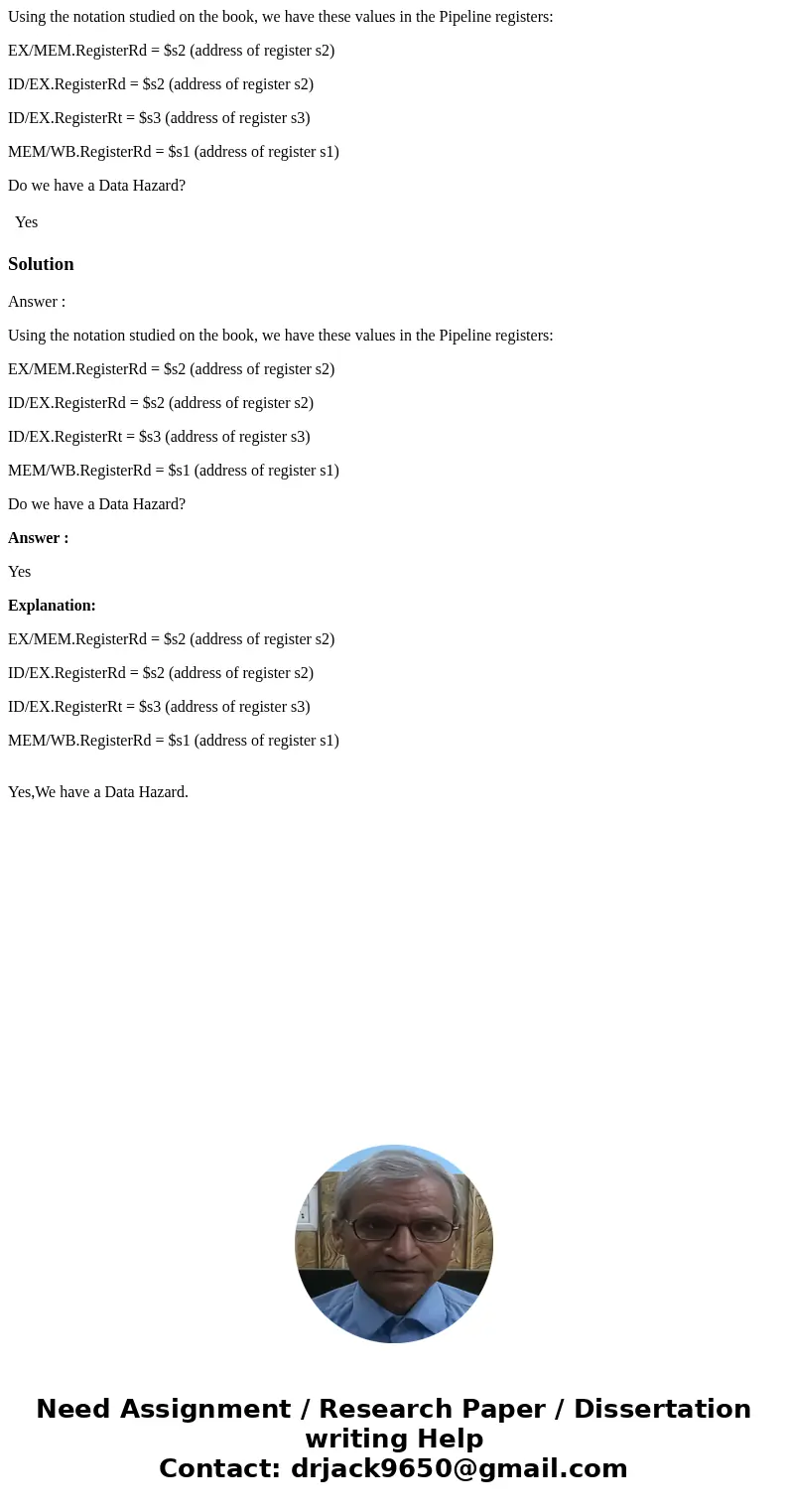 Using the notation studied on the book, we have these values in the Pipeline registers: EX/MEM.RegisterRd = $s2 (address of register s2) ID/EX.RegisterRd = $s2  Using the notation studied on the book, we have these values in the Pipeline registers: EX/MEM.RegisterRd = $s2 (address of register s2) ID/EX.RegisterRd = $s2