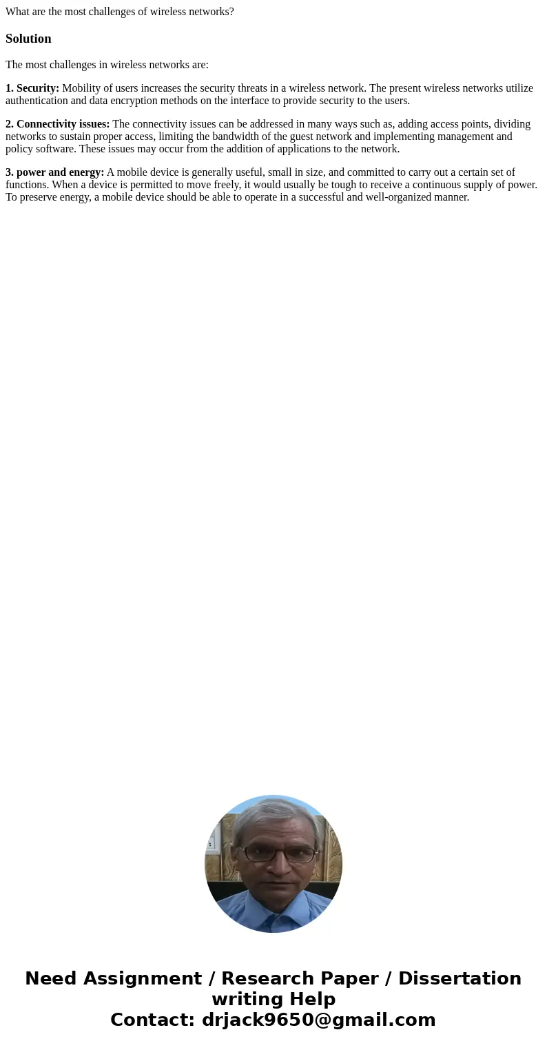 What are the most challenges of wireless networks?SolutionThe most challenges in wireless networks are: 1. Security: Mobility of users increases the security th What are the most challenges of wireless networks?SolutionThe most challenges in wireless networks are: 1. Security: Mobility of users increases the security th