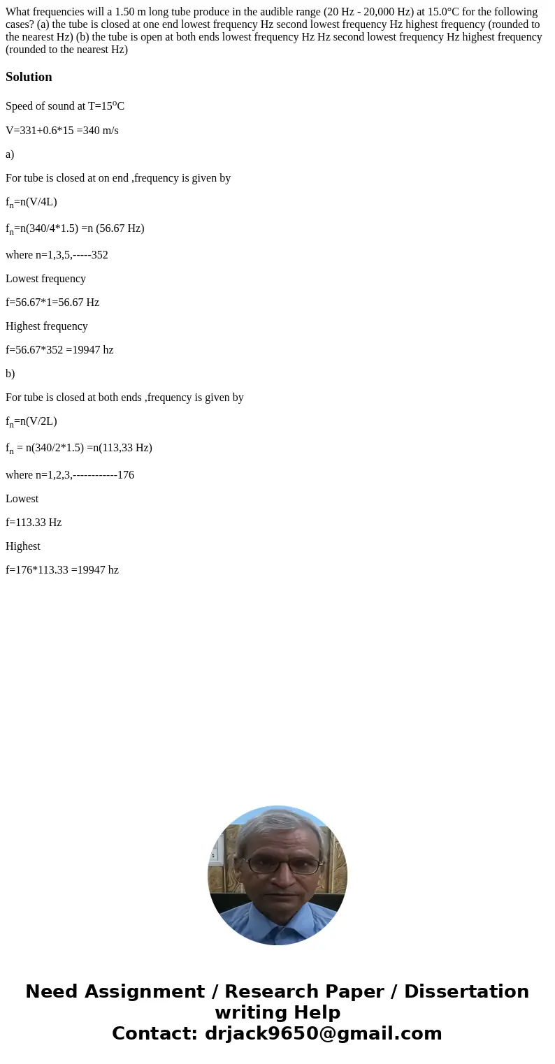 What frequencies will a 1.50 m long tube produce in the audible range (20 Hz - 20,000 Hz) at 15.0°C for the following cases? (a) the tube is closed at one end l What frequencies will a 1.50 m long tube produce in the audible range (20 Hz - 20,000 Hz) at 15.0°C for the following cases? (a) the tube is closed at one end l