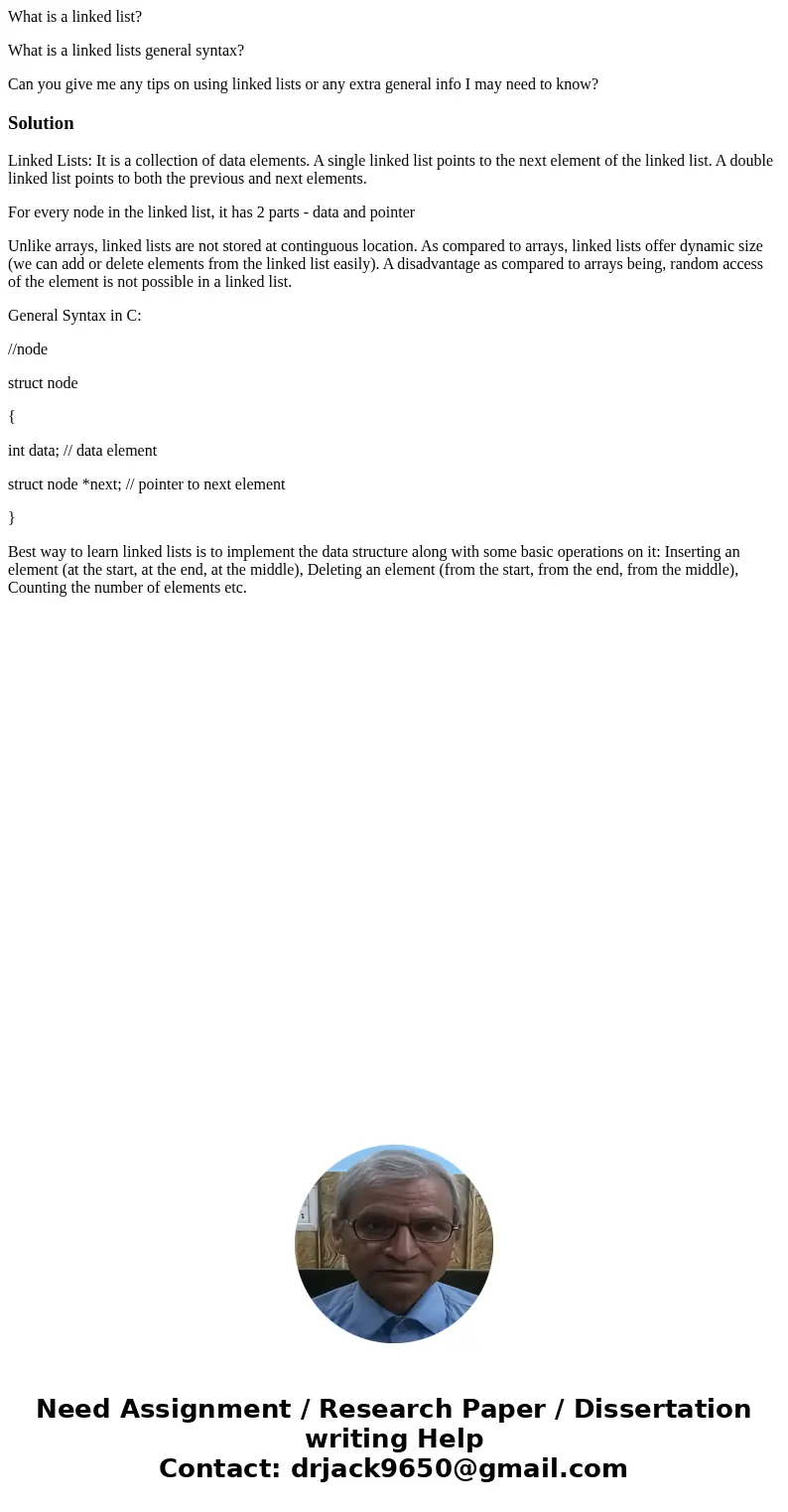 What is a linked list? What is a linked lists general syntax? Can you give me any tips on using linked lists or any extra general info I may need to know?Soluti What is a linked list? What is a linked lists general syntax? Can you give me any tips on using linked lists or any extra general info I may need to know?Soluti
