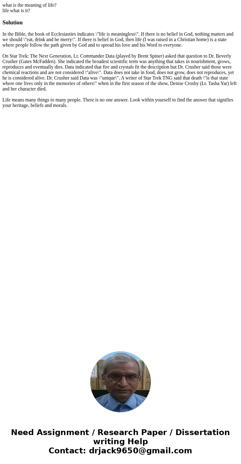 what is the meaning of life? life what is it?SolutionIn the Bible, the book of Ecclesiasties indicates \