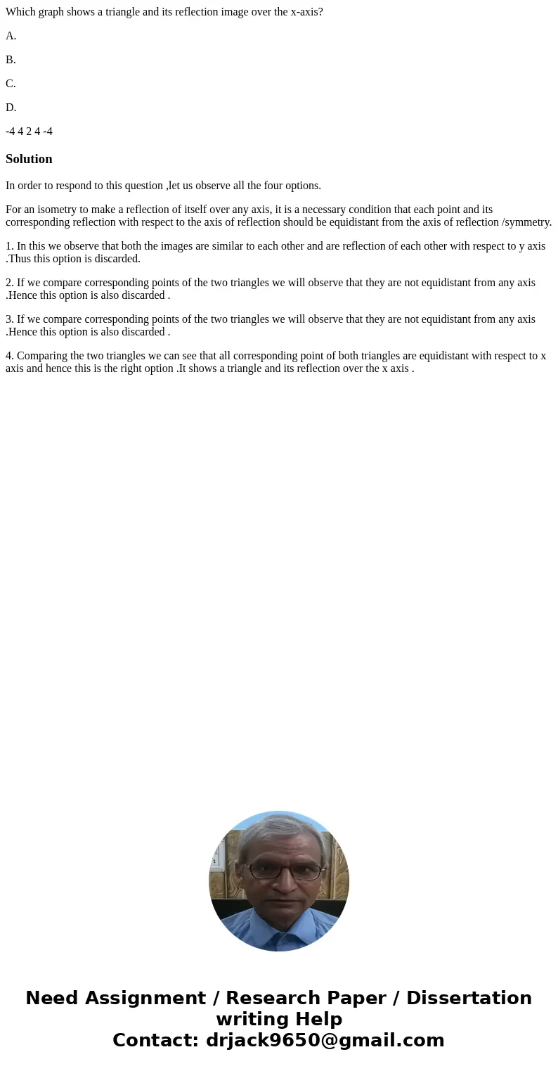 Which graph shows a triangle and its reflection image over the x-axis? A. B. C. D. -4 4 2 4 -4 SolutionIn order to respond to this question ,let us observe all  Which graph shows a triangle and its reflection image over the x-axis? A. B. C. D. -4 4 2 4 -4 SolutionIn order to respond to this question ,let us observe all