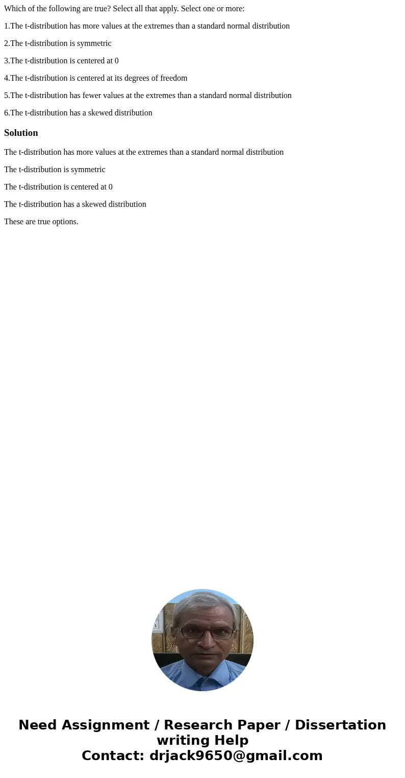 Which of the following are true? Select all that apply. Select one or more: 1.The t-distribution has more values at the extremes than a standard normal distribu Which of the following are true? Select all that apply. Select one or more: 1.The t-distribution has more values at the extremes than a standard normal distribu