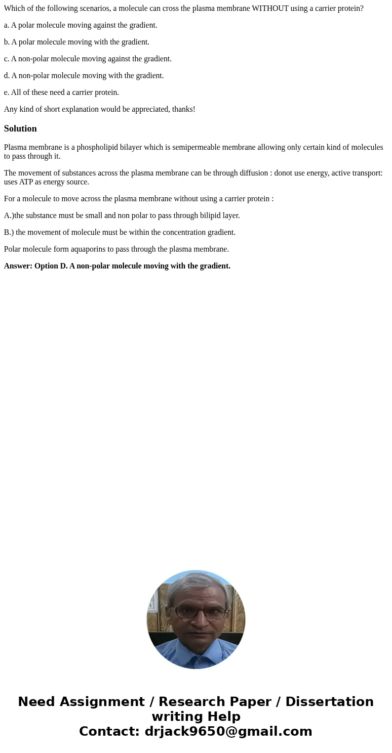 Which of the following scenarios, a molecule can cross the plasma membrane WITHOUT using a carrier protein? a. A polar molecule moving against the gradient. b.  Which of the following scenarios, a molecule can cross the plasma membrane WITHOUT using a carrier protein? a. A polar molecule moving against the gradient. b.