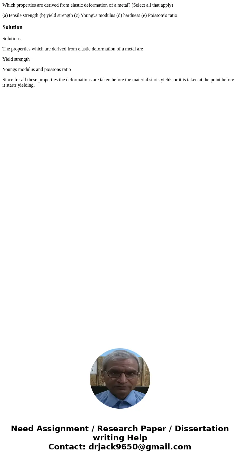 Which properties are derived from elastic deformation of a metal? (Select all that apply) (a) tensile strength (b) yield strength (c) Young\'s modulus (d) hardn Which properties are derived from elastic deformation of a metal? (Select all that apply) (a) tensile strength (b) yield strength (c) Young\'s modulus (d) hardn