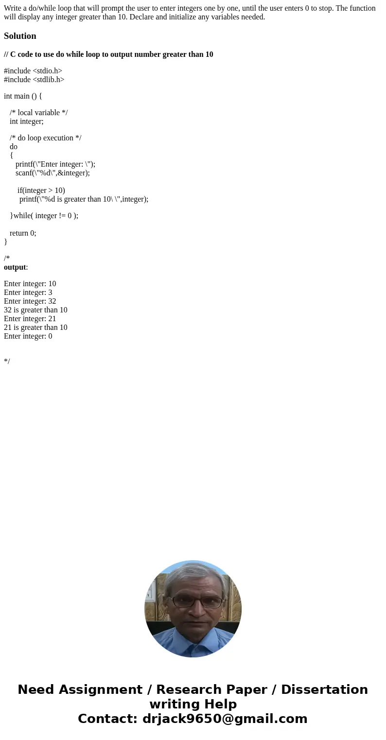 Write a do/while loop that will prompt the user to enter integers one by one, until the user enters 0 to stop. The function will display any integer greater tha Write a do/while loop that will prompt the user to enter integers one by one, until the user enters 0 to stop. The function will display any integer greater tha