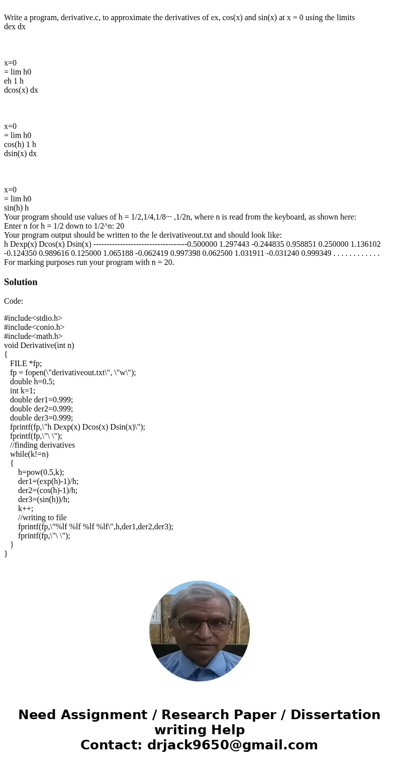 Write a program, derivative.c, to approximate the derivatives of ex, cos(x) and sin(x) at x = 0 using the limits dex dx x=0 = lim h0 eh 1 h dcos(x) dx x=0 = li  Write a program, derivative.c, to approximate the derivatives of ex, cos(x) and sin(x) at x = 0 using the limits dex dx x=0 = lim h0 eh 1 h dcos(x) dx x=0 = li