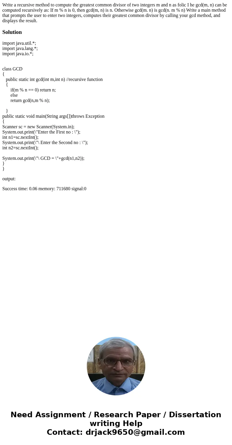 Write a recursive method to compute the greatest common divisor of two integers m and n as folic I he gcd(m, n) can be computed recursively as: If m % n is 0,   Write a recursive method to compute the greatest common divisor of two integers m and n as folic I he gcd(m, n) can be computed recursively as: If m % n is 0,