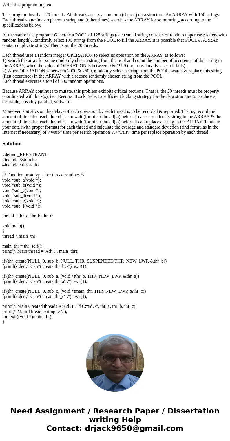 Write this program in java. This program involves 20 threads. All threads access a common (shared) data structure: An ARRAY with 100 strings. Each thread someti Write this program in java. This program involves 20 threads. All threads access a common (shared) data structure: An ARRAY with 100 strings. Each thread someti