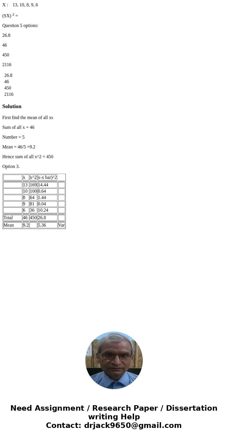 X : 13, 10, 8, 9, 6 (SX) 2 = Question 5 options: 26.8 46 450 2116 26.8 46 450 2116 SolutionFirst find the mean of all xs Sum of all x = 46 Number = 5 Mean = 46/