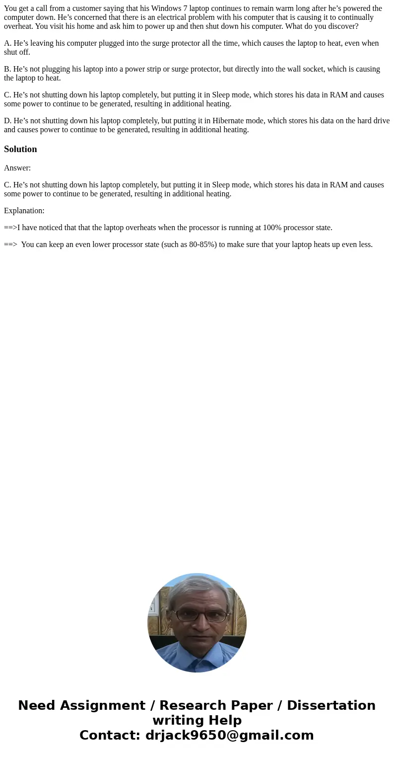 You get a call from a customer saying that his Windows 7 laptop continues to remain warm long after he’s powered the computer down. He’s concerned that there is You get a call from a customer saying that his Windows 7 laptop continues to remain warm long after he’s powered the computer down. He’s concerned that there is